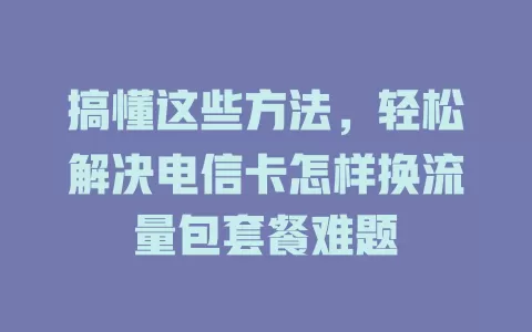 搞懂这些方法，轻松解决电信卡怎样换流量包套餐难题