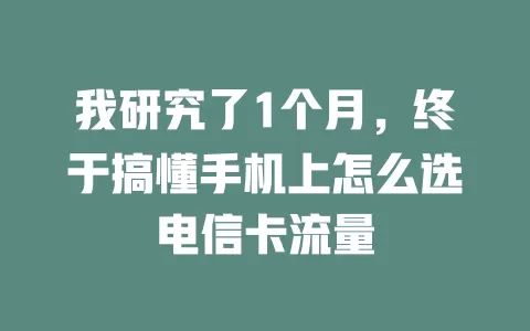 我研究了1个月，终于搞懂手机上怎么选电信卡流量