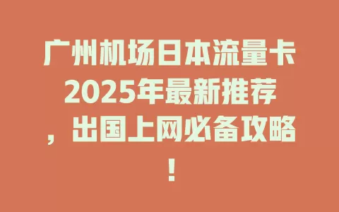 广州机场日本流量卡2025年最新推荐，出国上网必备攻略！