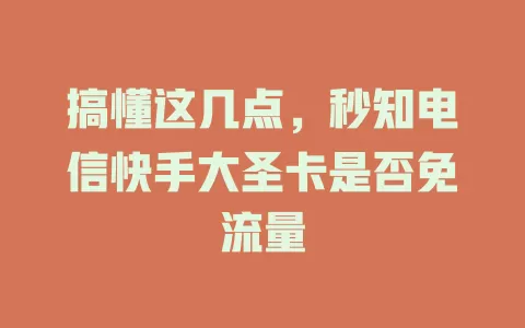 搞懂这几点，秒知电信快手大圣卡是否免流量