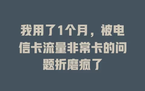 我用了1个月，被电信卡流量非常卡的问题折磨疯了