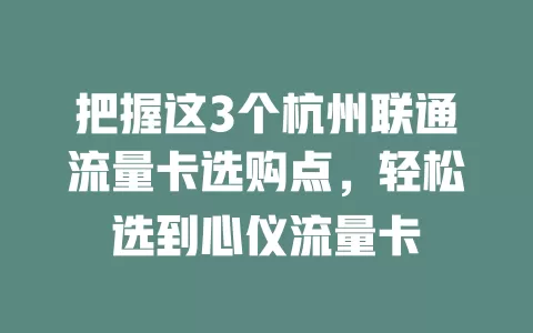 把握这3个杭州联通流量卡选购点，轻松选到心仪流量卡
