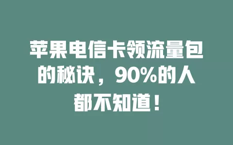 苹果电信卡领流量包的秘诀，90%的人都不知道！