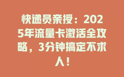 快递员亲授：2025年流量卡激活全攻略，3分钟搞定不求人！