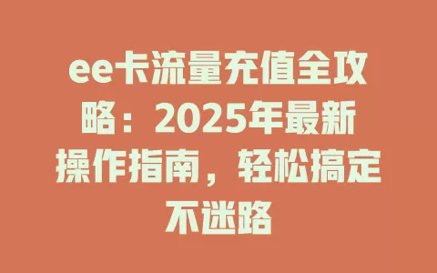 ee卡流量充值全攻略：2025年最新操作指南，轻松搞定不迷路