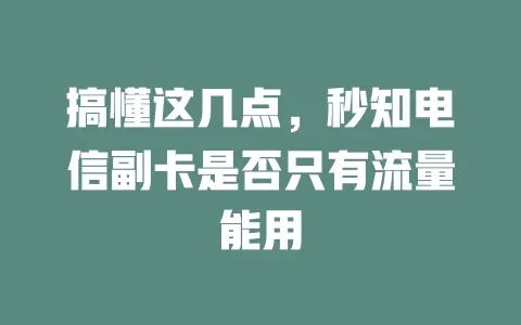 搞懂这几点，秒知电信副卡是否只有流量能用