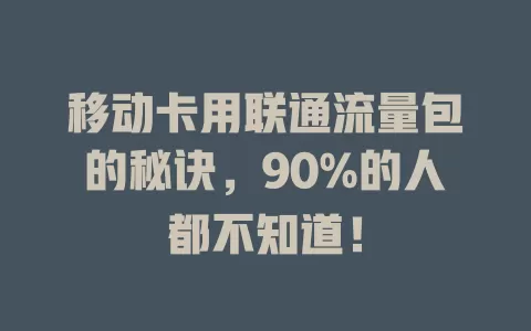 移动卡用联通流量包的秘诀，90%的人都不知道！