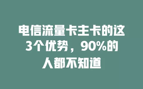 电信流量卡主卡的这3个优势，90%的人都不知道