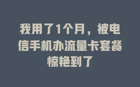 我用了1个月，被电信手机办流量卡套餐惊艳到了