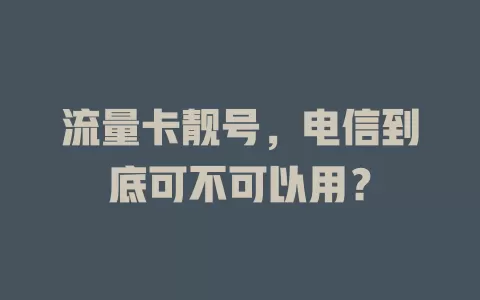 流量卡靓号，电信到底可不可以用？