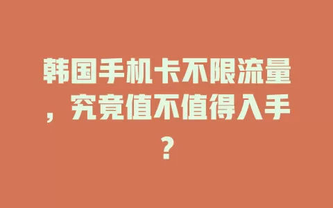 韩国手机卡不限流量，究竟值不值得入手？