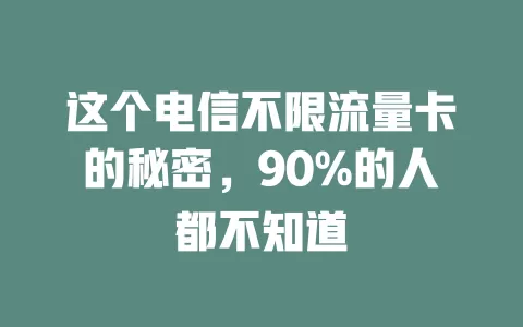 这个电信不限流量卡的秘密，90%的人都不知道