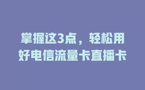 掌握这3点，轻松用好电信流量卡直播卡