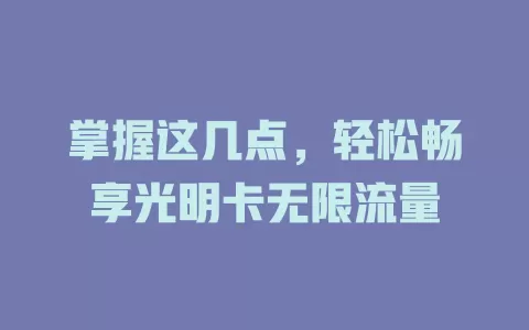 掌握这几点，轻松畅享光明卡无限流量