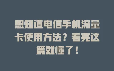 想知道电信手机流量卡使用方法？看完这篇就懂了！