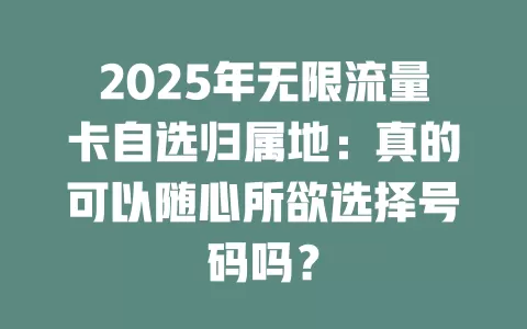 2025年无限流量卡自选归属地：真的可以随心所欲选择号码吗？