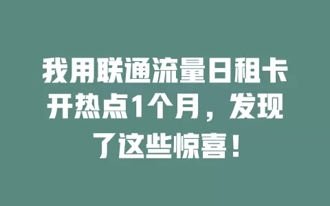 我用联通流量日租卡开热点1个月，发现了这些惊喜！