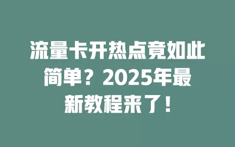流量卡开热点竟如此简单？2025年最新教程来了！