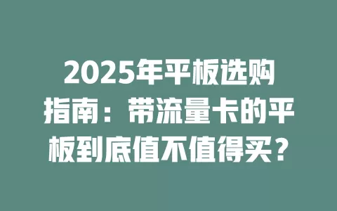 2025年平板选购指南：带流量卡的平板到底值不值得买？