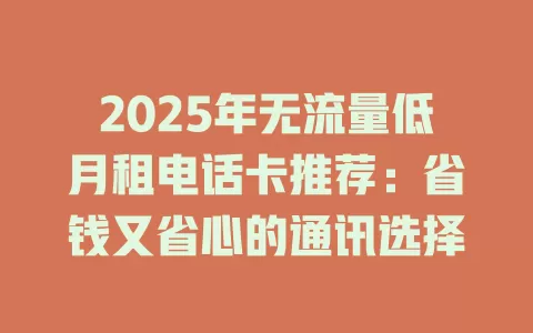 2025年无流量低月租电话卡推荐：省钱又省心的通讯选择