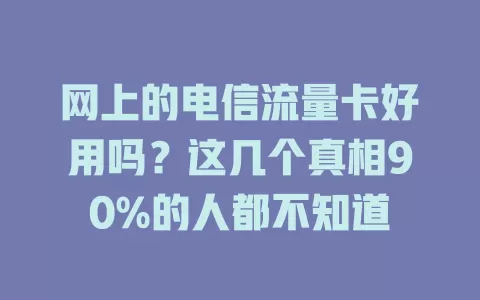 网上的电信流量卡好用吗？这几个真相90%的人都不知道