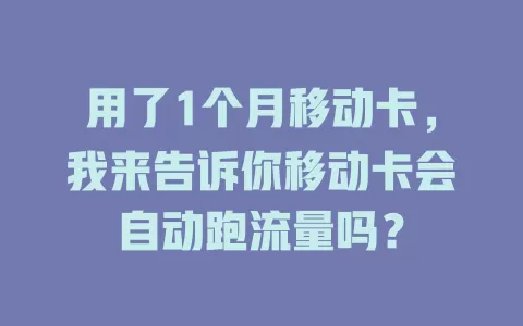 用了1个月移动卡，我来告诉你移动卡会自动跑流量吗？