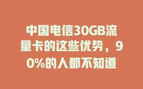 中国电信30GB流量卡的这些优势，90%的人都不知道