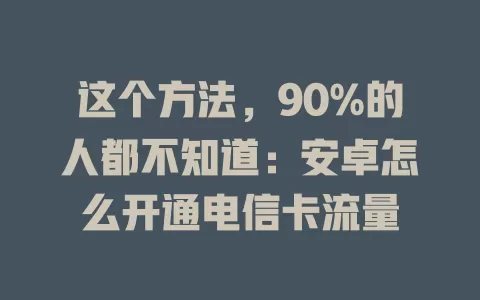这个方法，90%的人都不知道：安卓怎么开通电信卡流量