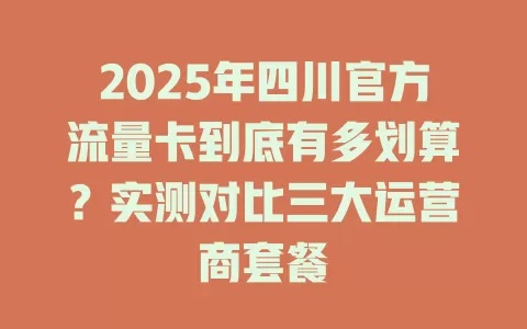 2025年四川官方流量卡到底有多划算？实测对比三大运营商套餐