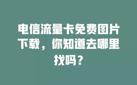 电信流量卡免费图片下载，你知道去哪里找吗？