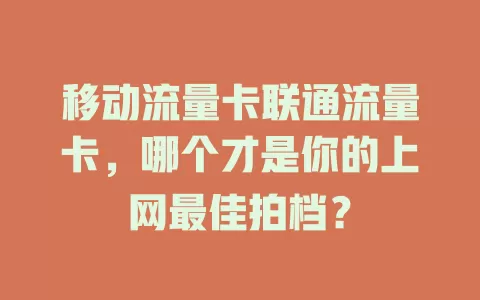 移动流量卡联通流量卡，哪个才是你的上网最佳拍档？
