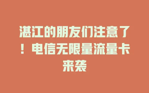 湛江的朋友们注意了！电信无限量流量卡来袭