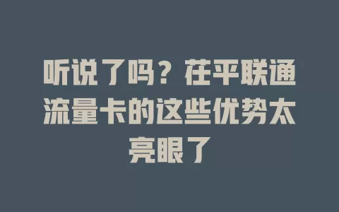 听说了吗？茌平联通流量卡的这些优势太亮眼了