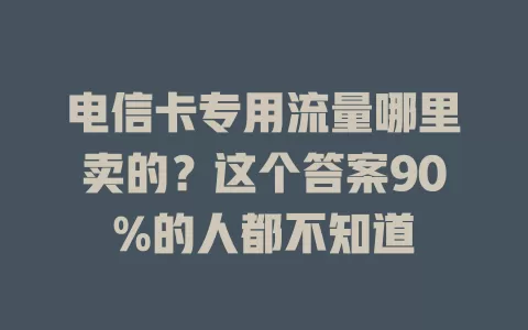 电信卡专用流量哪里卖的？这个答案90%的人都不知道