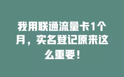 我用联通流量卡1个月，实名登记原来这么重要！