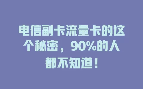 电信副卡流量卡的这个秘密，90%的人都不知道！