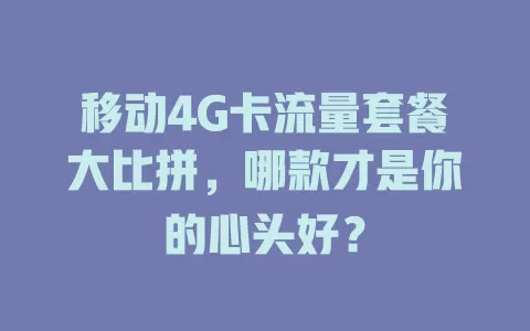 移动4G卡流量套餐大比拼，哪款才是你的心头好？