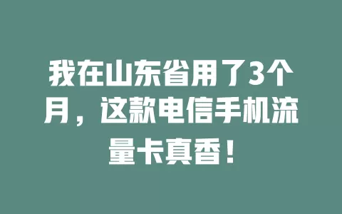 我在山东省用了3个月，这款电信手机流量卡真香！