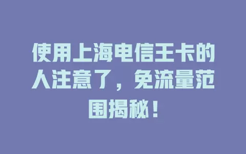 使用上海电信王卡的人注意了，免流量范围揭秘！