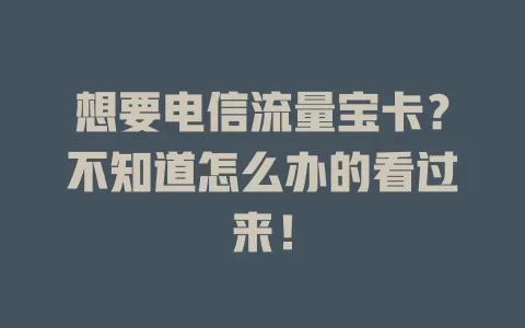 想要电信流量宝卡？不知道怎么办的看过来！