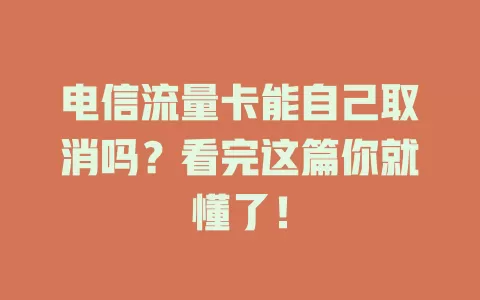 电信流量卡能自己取消吗？看完这篇你就懂了！
