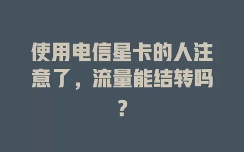 使用电信星卡的人注意了，流量能结转吗？