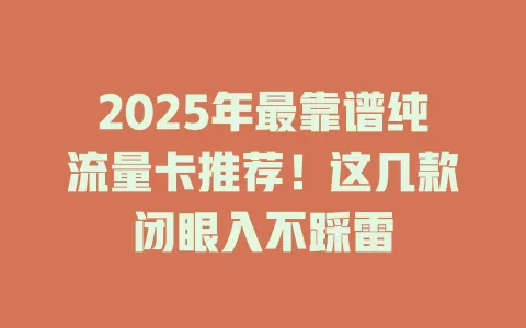 2025年最靠谱纯流量卡推荐！这几款闭眼入不踩雷