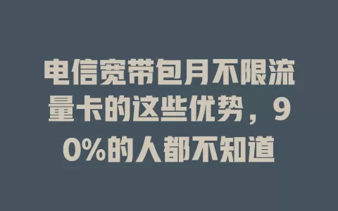 电信宽带包月不限流量卡的这些优势，90%的人都不知道