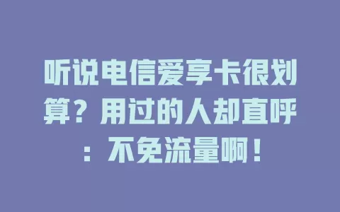听说电信爱享卡很划算？用过的人却直呼：不免流量啊！