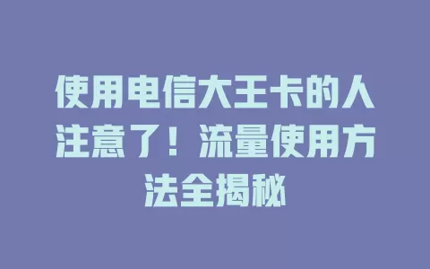 使用电信大王卡的人注意了！流量使用方法全揭秘