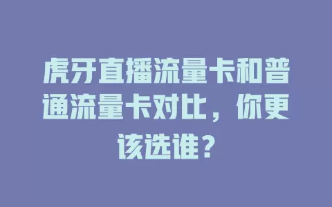 虎牙直播流量卡和普通流量卡对比，你更该选谁？