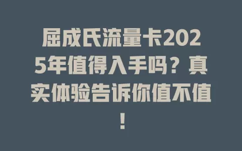 屈成氏流量卡2025年值得入手吗？真实体验告诉你值不值！