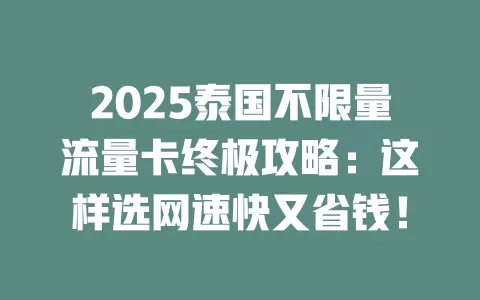 2025泰国不限量流量卡终极攻略：这样选网速快又省钱！