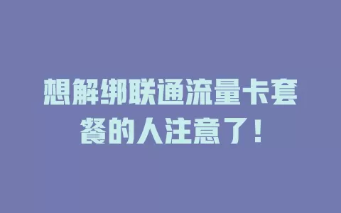 想解绑联通流量卡套餐的人注意了！